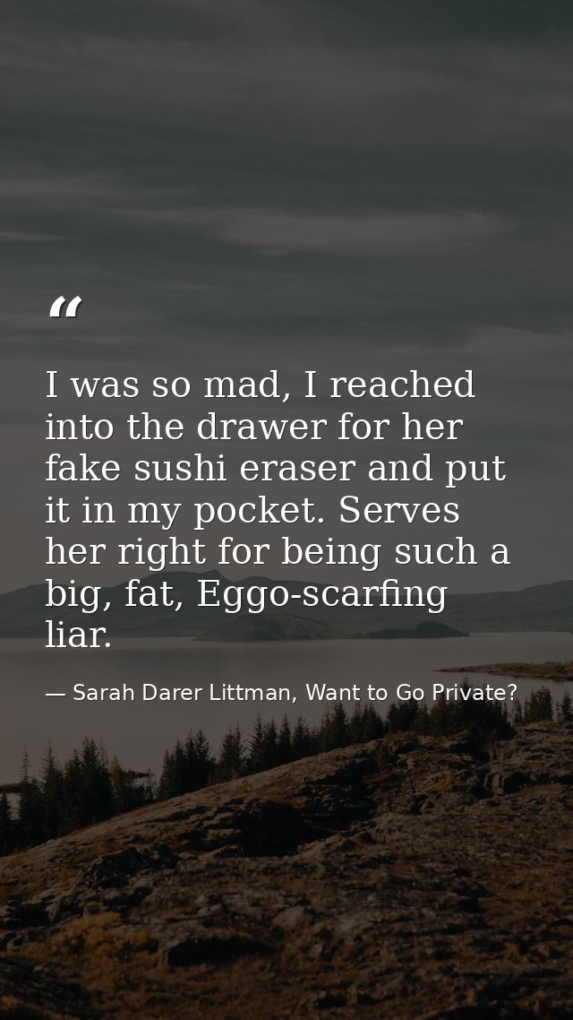 I was so mad, I reached into the drawer for her fake sushi eraser and put it in my pocket. Serves her right for being su — Sarah Darer Littman, Want to Go Private?