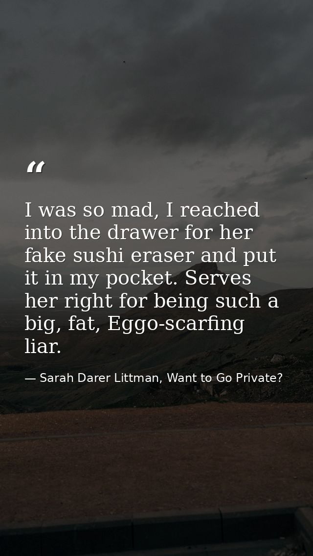 I was so mad, I reached into the drawer for her fake sushi eraser and put it in my pocket. Serves her right for being su — Sarah Darer Littman, Want to Go Private?