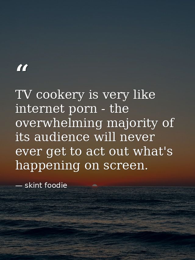 TV cookery is very like internet porn - the overwhelming majority of its audience will never ever get to act out what's  — skint foodie