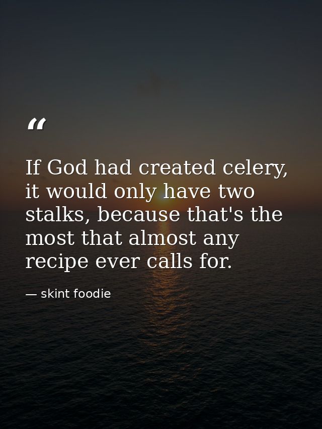 If God had created celery, it would only have two stalks, because that's the most that almost any recipe ever calls for. — skint foodie