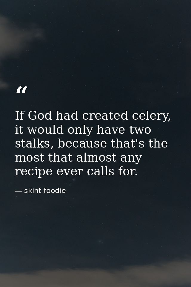If God had created celery, it would only have two stalks, because that's the most that almost any recipe ever calls for. — skint foodie