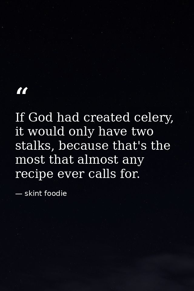 If God had created celery, it would only have two stalks, because that's the most that almost any recipe ever calls for. — skint foodie