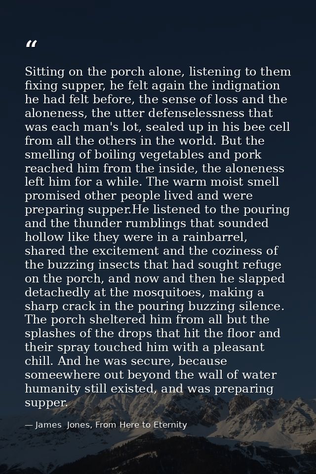 Sitting on the porch alone, listening to them fixing supper, he felt again the indignation he had felt before, the sense — James  Jones, From Here to Eternity