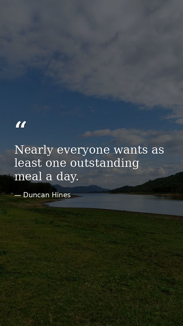 Nearly everyone wants as least one outstanding meal a day. — Duncan Hines