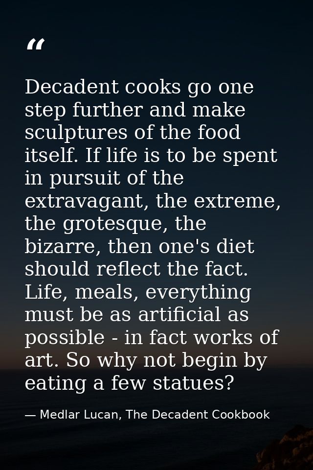 Decadent cooks go one step further and make sculptures of the food itself. If life is to be spent in pursuit of the extr — Medlar Lucan, The Decadent Cookbook