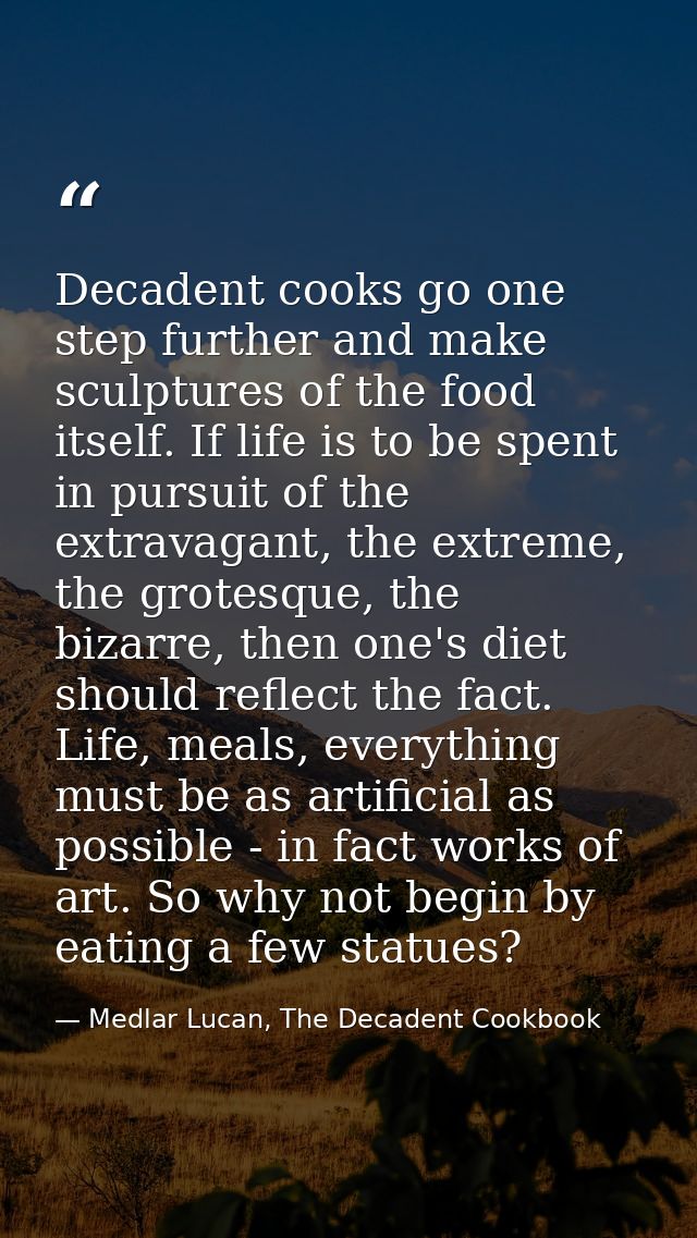 Decadent cooks go one step further and make sculptures of the food itself. If life is to be spent in pursuit of the extr — Medlar Lucan, The Decadent Cookbook