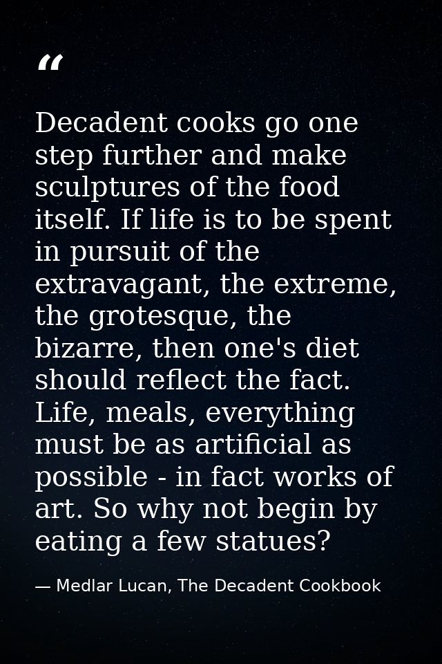 Decadent cooks go one step further and make sculptures of the food itself. If life is to be spent in pursuit of the extr — Medlar Lucan, The Decadent Cookbook