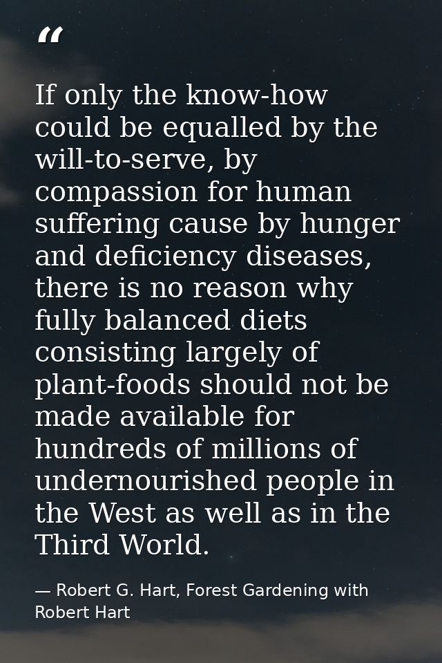 If only the know-how could be equalled by the will-to-serve, by compassion for human suffering cause by hunger and defic — Robert G. Hart, Forest Gardening with Robert Hart