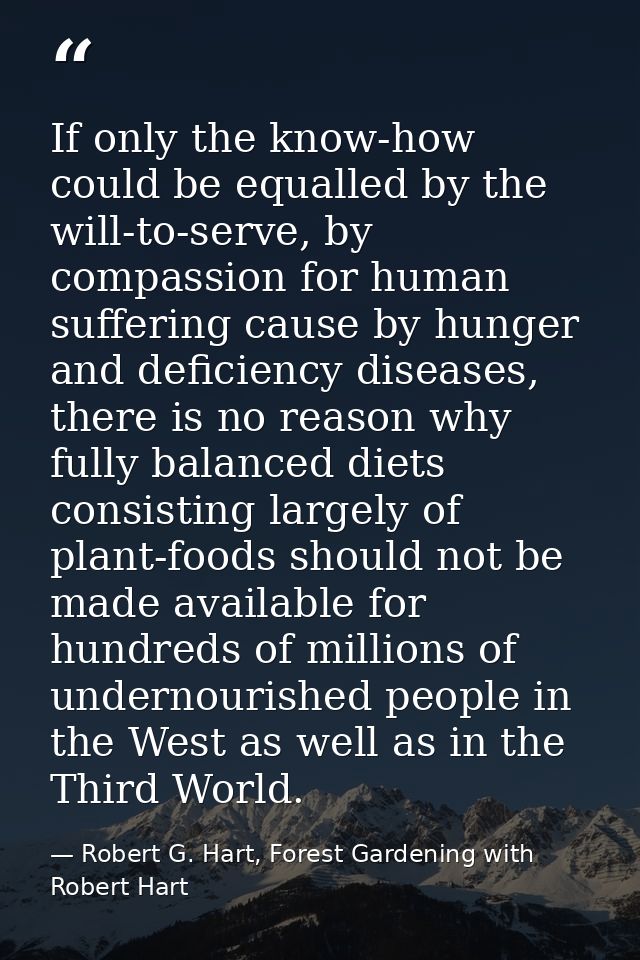 If only the know-how could be equalled by the will-to-serve, by compassion for human suffering cause by hunger and defic — Robert G. Hart, Forest Gardening with Robert Hart
