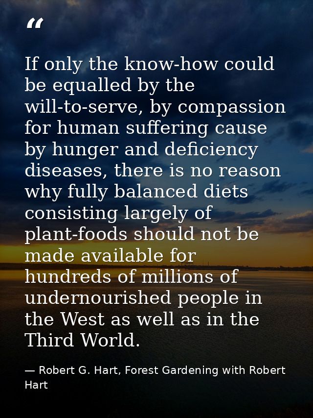 If only the know-how could be equalled by the will-to-serve, by compassion for human suffering cause by hunger and defic — Robert G. Hart, Forest Gardening with Robert Hart