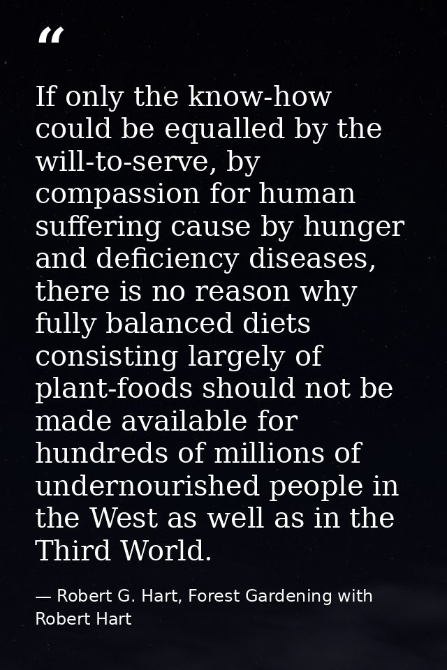 If only the know-how could be equalled by the will-to-serve, by compassion for human suffering cause by hunger and defic — Robert G. Hart, Forest Gardening with Robert Hart
