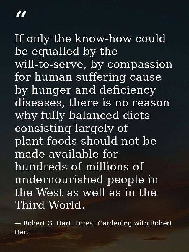 If only the know-how could be equalled by the will-to-serve, by compassion for human suffering cause by hunger and defic — Robert G. Hart, Forest Gardening with Robert Hart