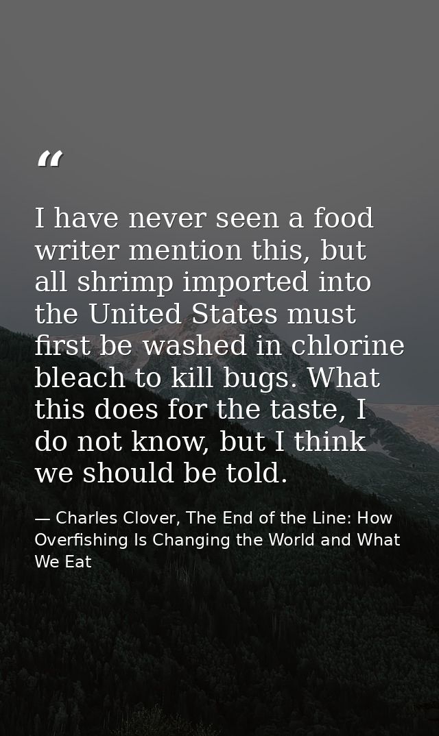 I have never seen a food writer mention this, but all shrimp imported into the United States must first be washed in chl — Charles Clover, The End of the Line: How Overfishing Is Changing the World and What We Eat