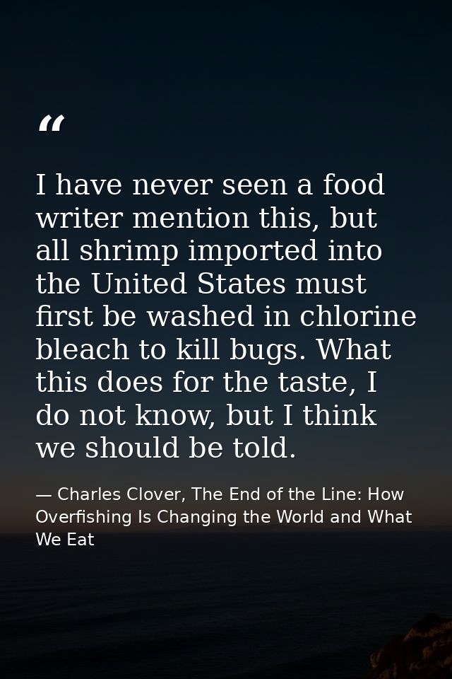 I have never seen a food writer mention this, but all shrimp imported into the United States must first be washed in chl — Charles Clover, The End of the Line: How Overfishing Is Changing the World and What We Eat