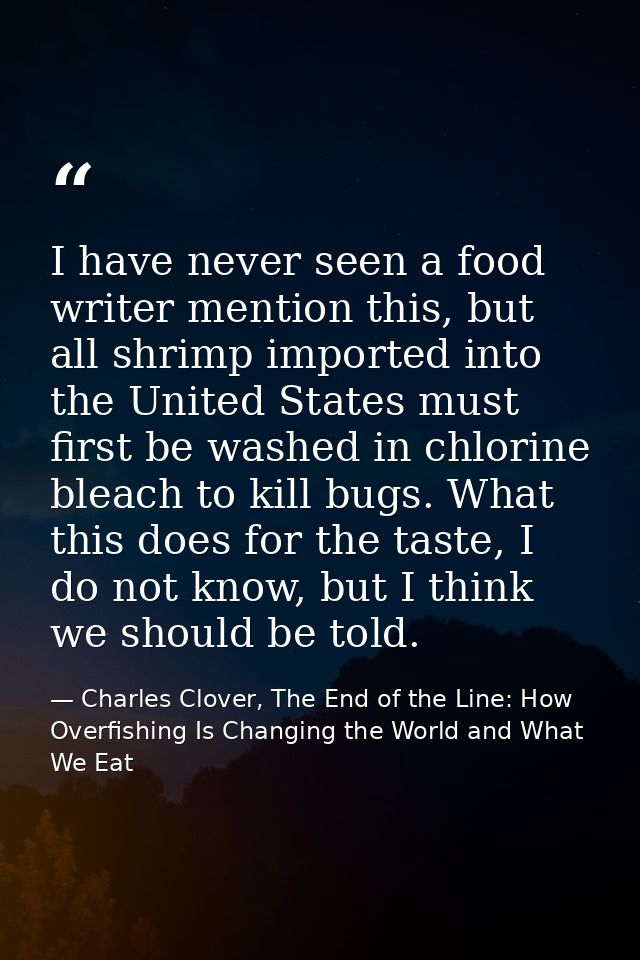 I have never seen a food writer mention this, but all shrimp imported into the United States must first be washed in chl — Charles Clover, The End of the Line: How Overfishing Is Changing the World and What We Eat