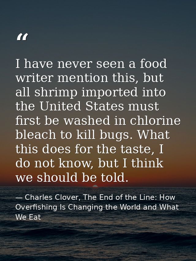 I have never seen a food writer mention this, but all shrimp imported into the United States must first be washed in chl — Charles Clover, The End of the Line: How Overfishing Is Changing the World and What We Eat