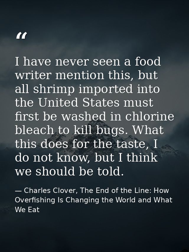 I have never seen a food writer mention this, but all shrimp imported into the United States must first be washed in chl — Charles Clover, The End of the Line: How Overfishing Is Changing the World and What We Eat