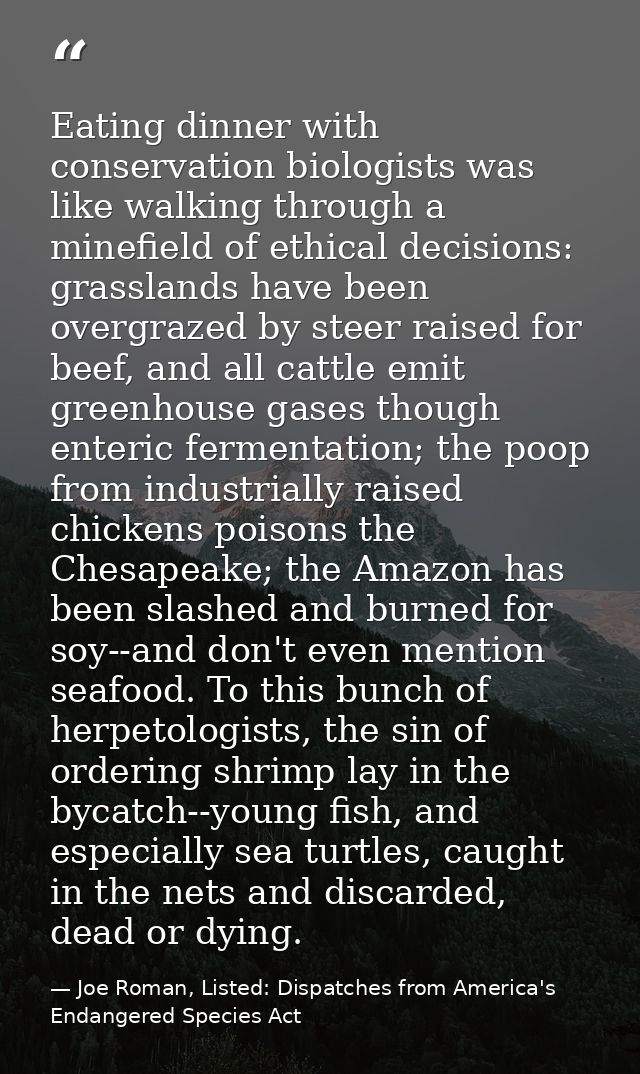 Eating dinner with conservation biologists was like walking through a minefield of ethical decisions: grasslands have be — Joe Roman, Listed: Dispatches from America's Endangered Species Act
