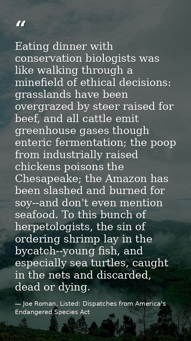 Eating dinner with conservation biologists was like walking through a minefield of ethical decisions: grasslands have be — Joe Roman, Listed: Dispatches from America's Endangered Species Act