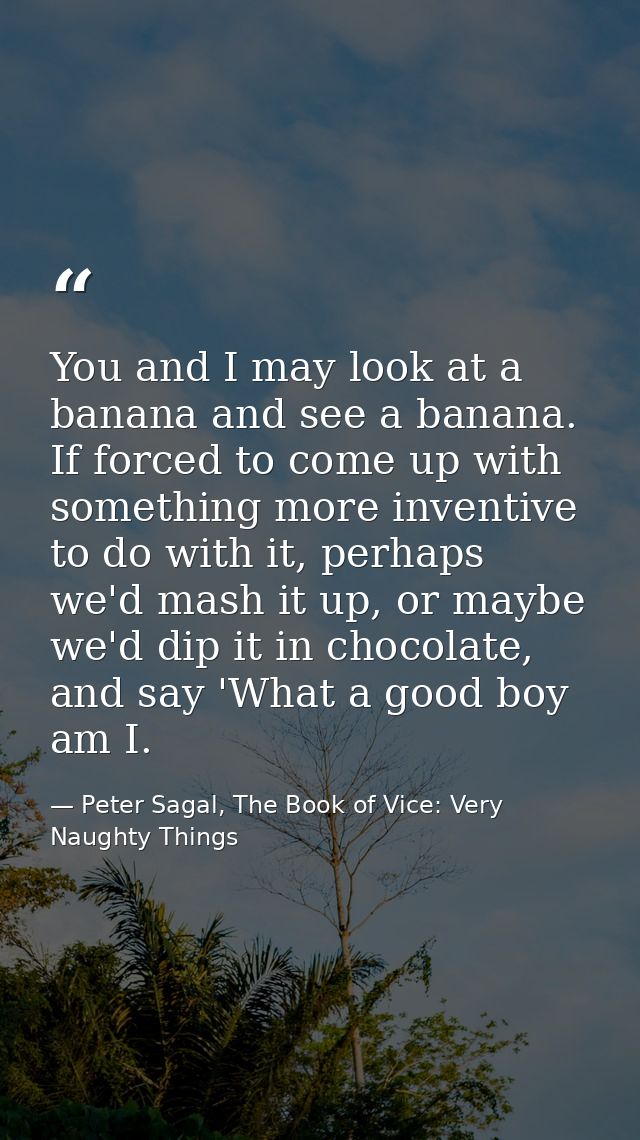 You and I may look at a banana and see a banana. If forced to come up with something more inventive to do with it, perha — Peter Sagal, The Book of Vice: Very Naughty Things