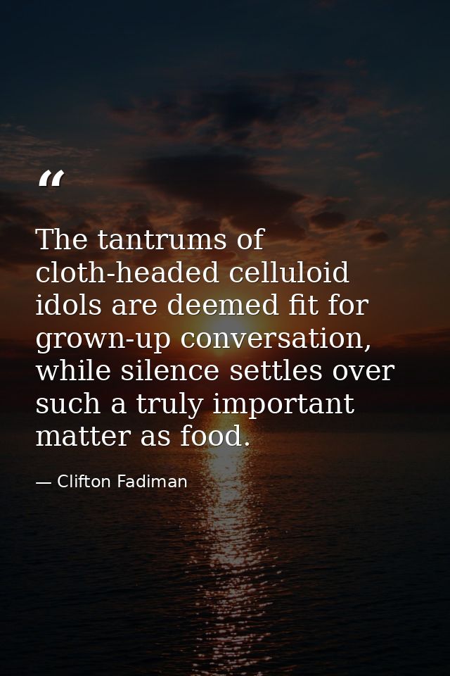 The tantrums of cloth-headed celluloid idols are deemed fit for grown-up conversation, while silence settles over such a — Clifton Fadiman