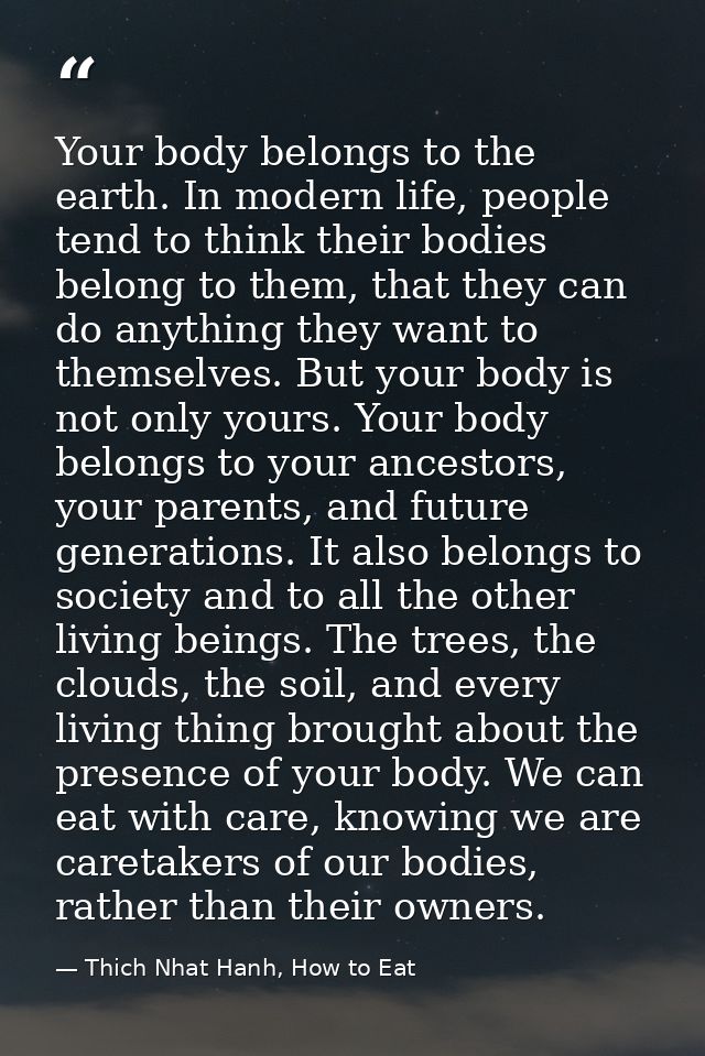 Your body belongs to the earth. In modern life, people tend to think their bodies belong to them, that they can do anyth — Thich Nhat Hanh, How to Eat