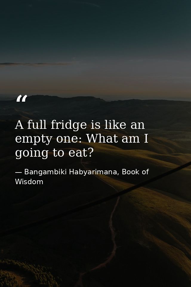 A full fridge is like an empty one: What am I going to eat? — Bangambiki Habyarimana, Book of Wisdom
