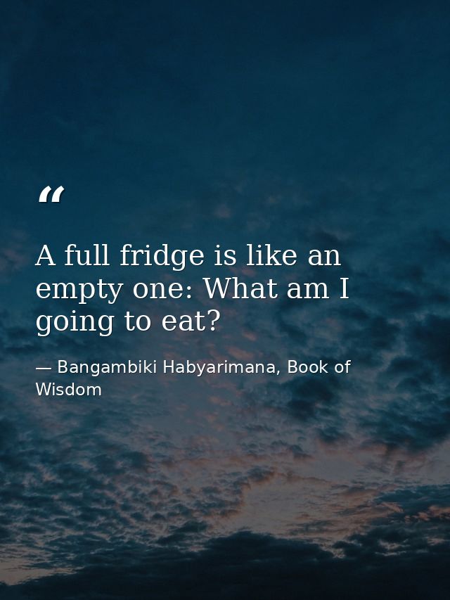 A full fridge is like an empty one: What am I going to eat? — Bangambiki Habyarimana, Book of Wisdom