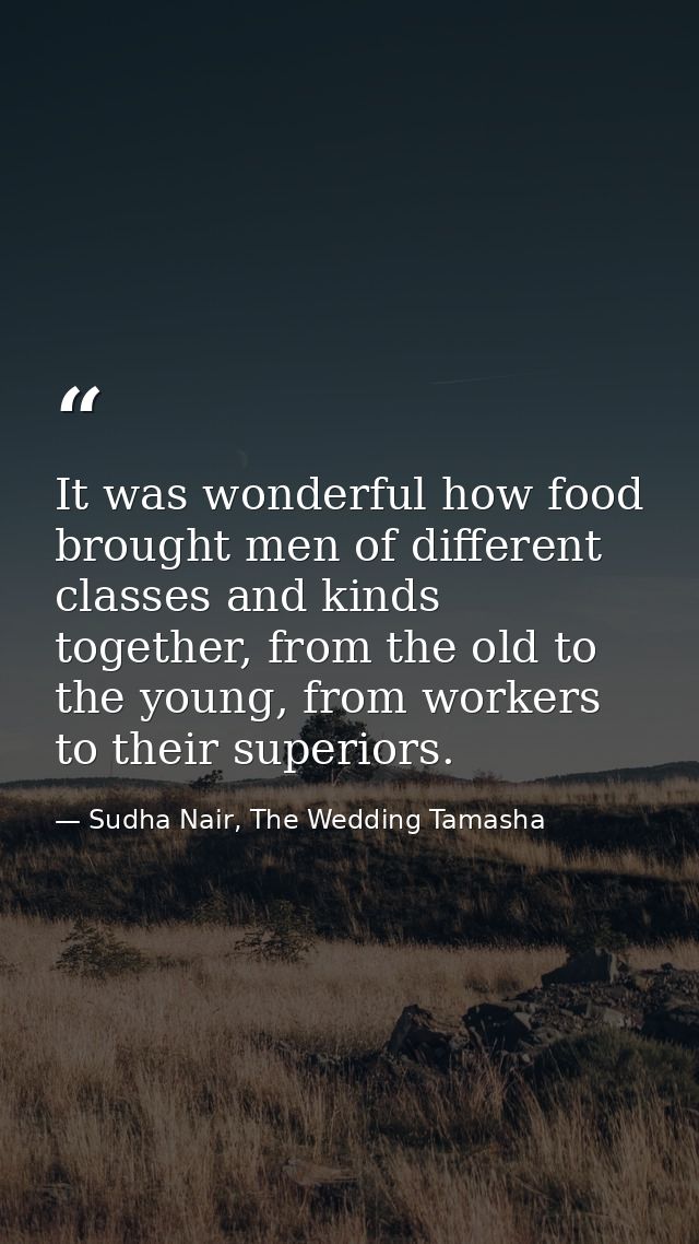 It was wonderful how food brought men of different classes and kinds together, from the old to the young, from workers t — Sudha Nair, The Wedding Tamasha