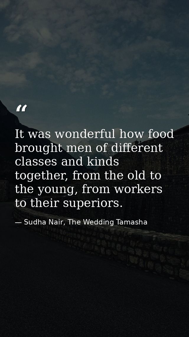 It was wonderful how food brought men of different classes and kinds together, from the old to the young, from workers t — Sudha Nair, The Wedding Tamasha