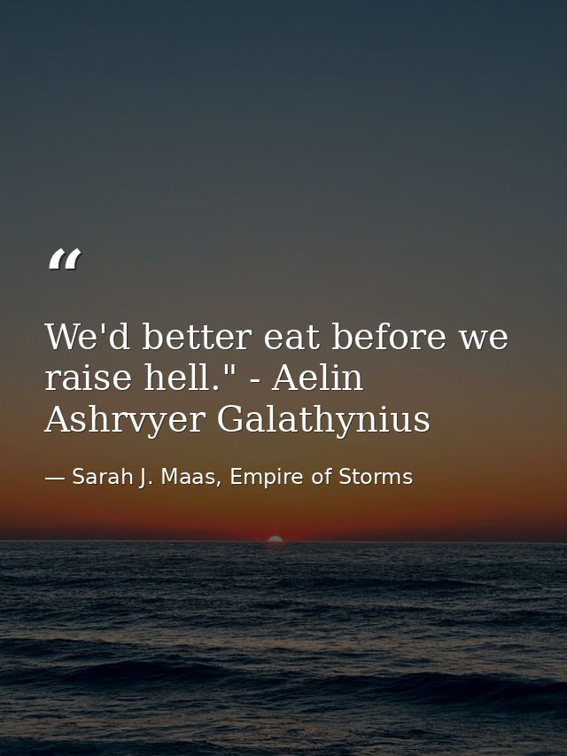 We'd better eat before we raise hell." - Aelin Ashrvyer Galathynius — Sarah J. Maas, Empire of Storms