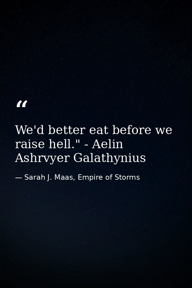 We'd better eat before we raise hell." - Aelin Ashrvyer Galathynius — Sarah J. Maas, Empire of Storms