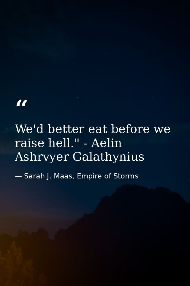 We'd better eat before we raise hell." - Aelin Ashrvyer Galathynius — Sarah J. Maas, Empire of Storms