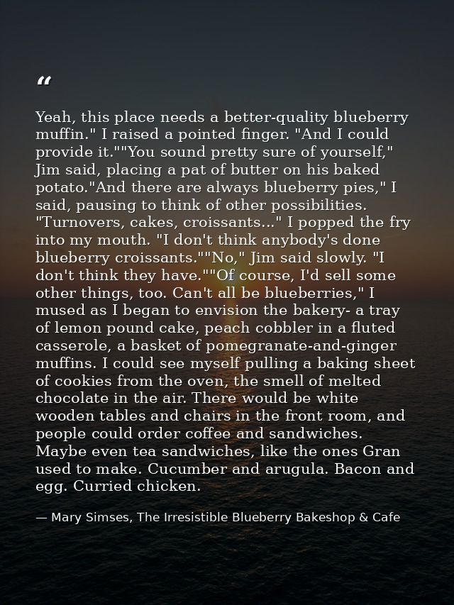 Yeah, this place needs a better-quality blueberry muffin." I raised a pointed finger. "And I could provide it.""You soun — Mary Simses, The Irresistible Blueberry Bakeshop & Cafe