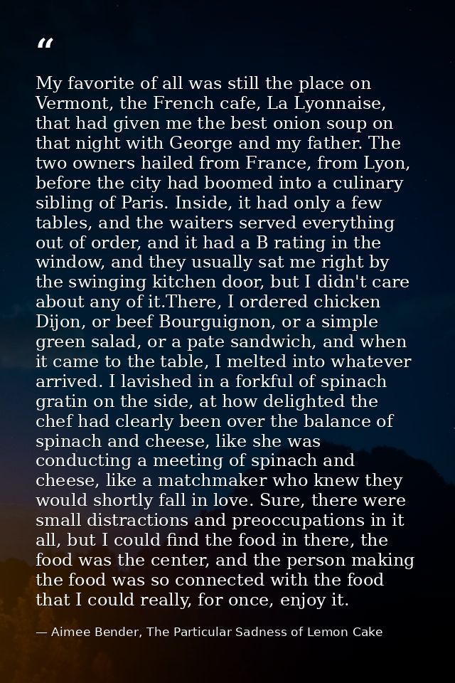 My favorite of all was still the place on Vermont, the French cafe, La Lyonnaise, that had given me the best onion soup  — Aimee Bender, The Particular Sadness of Lemon Cake