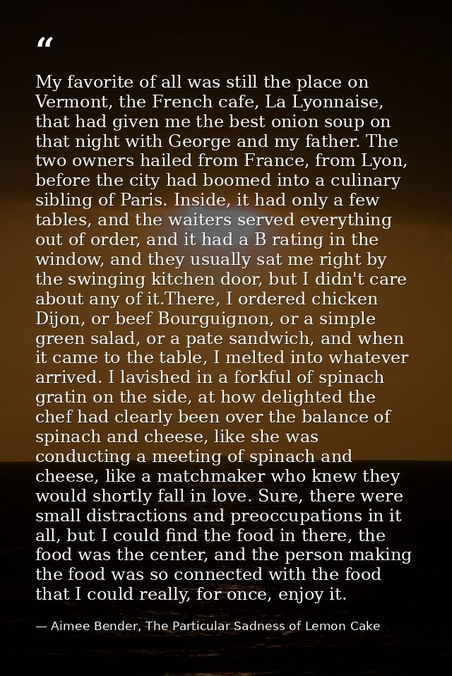 My favorite of all was still the place on Vermont, the French cafe, La Lyonnaise, that had given me the best onion soup  — Aimee Bender, The Particular Sadness of Lemon Cake