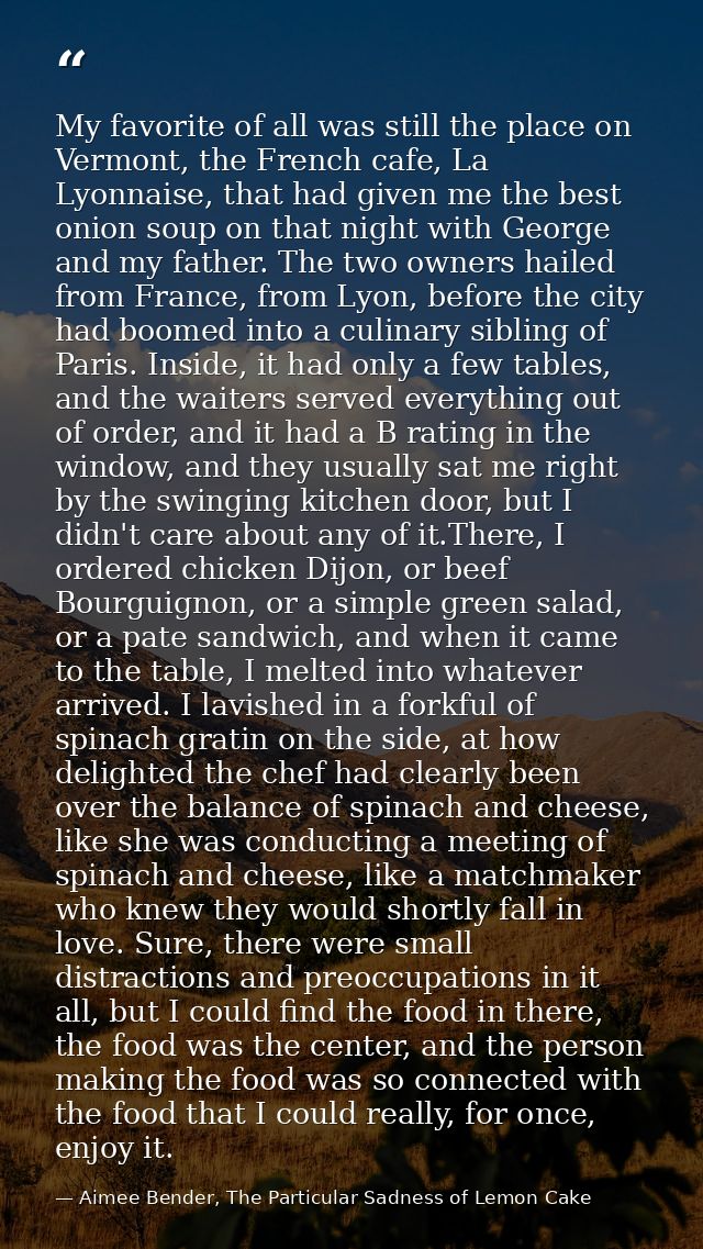 My favorite of all was still the place on Vermont, the French cafe, La Lyonnaise, that had given me the best onion soup  — Aimee Bender, The Particular Sadness of Lemon Cake
