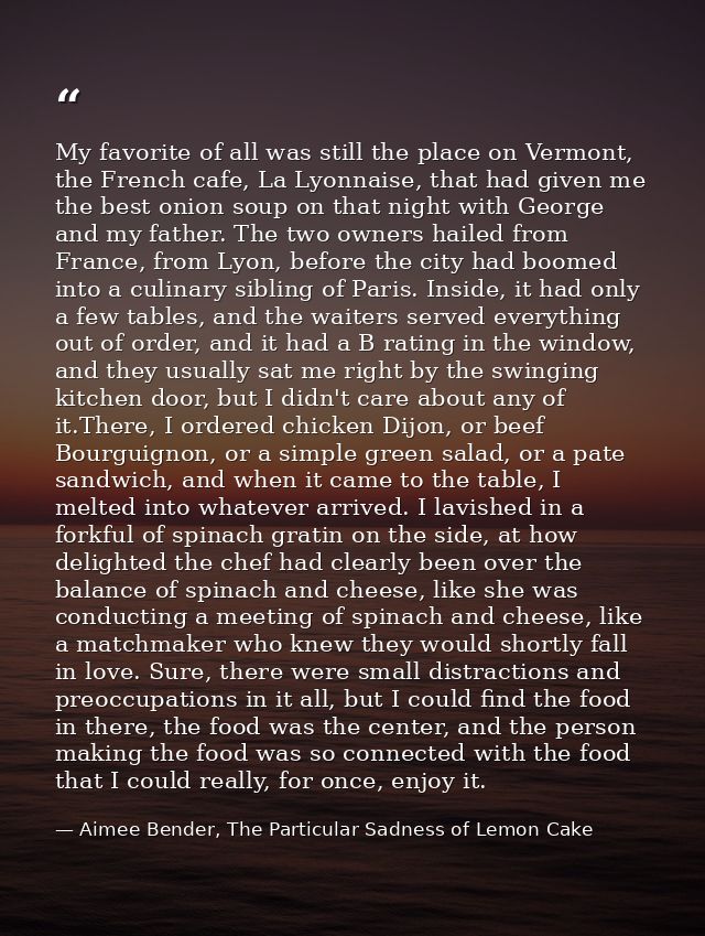 My favorite of all was still the place on Vermont, the French cafe, La Lyonnaise, that had given me the best onion soup  — Aimee Bender, The Particular Sadness of Lemon Cake