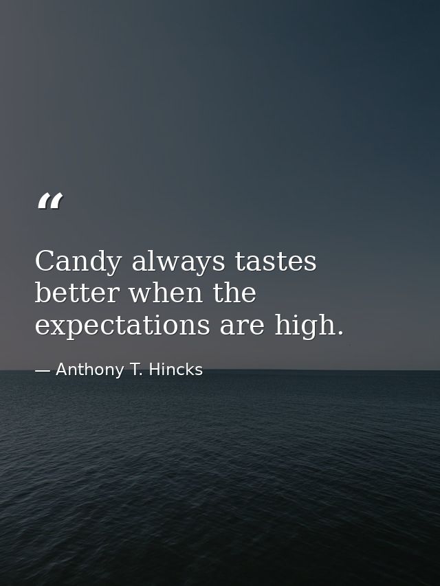 Candy always tastes better when the expectations are high. — Anthony T. Hincks
