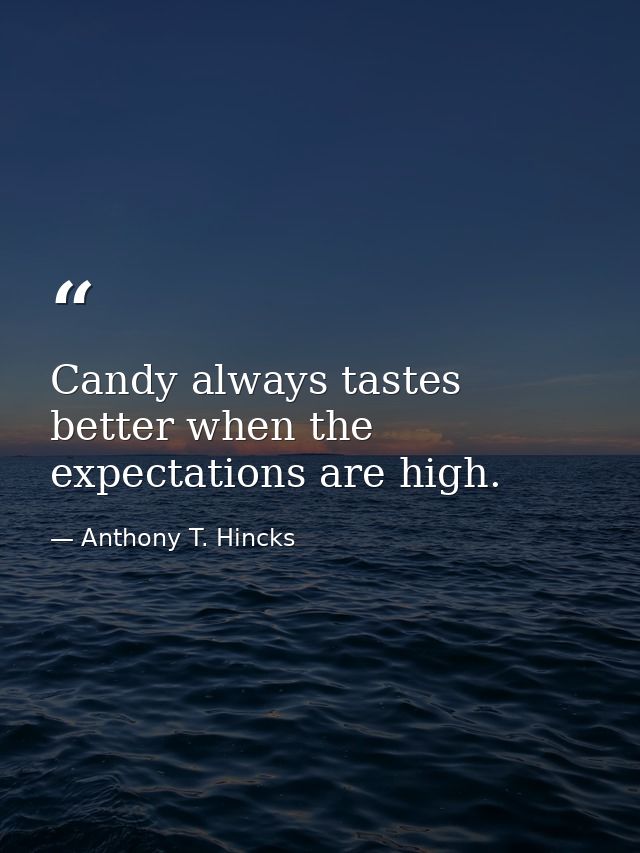 Candy always tastes better when the expectations are high. — Anthony T. Hincks