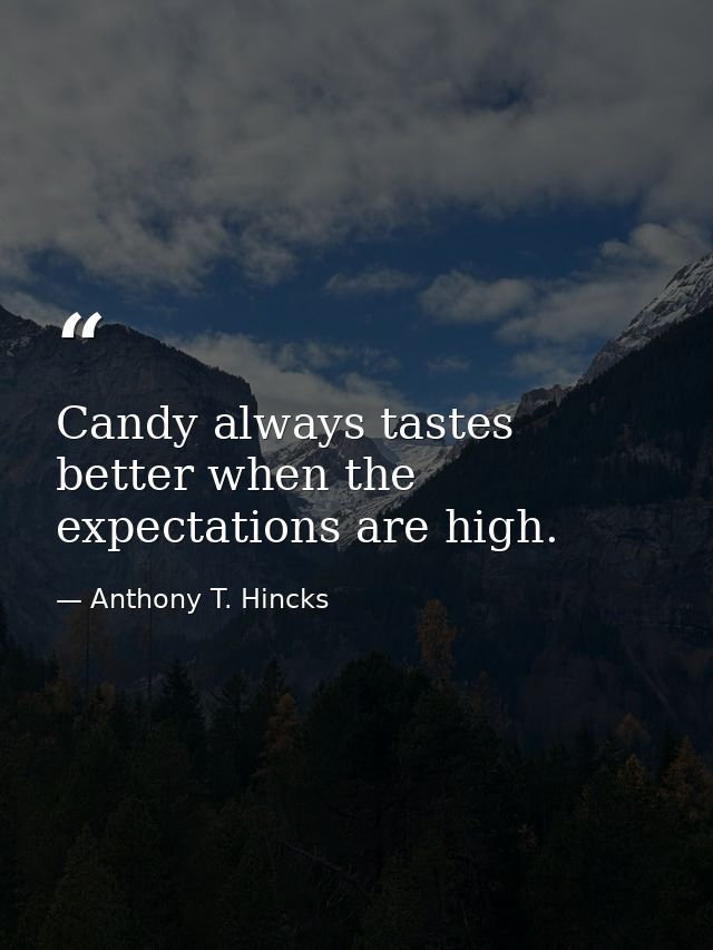 Candy always tastes better when the expectations are high. — Anthony T. Hincks