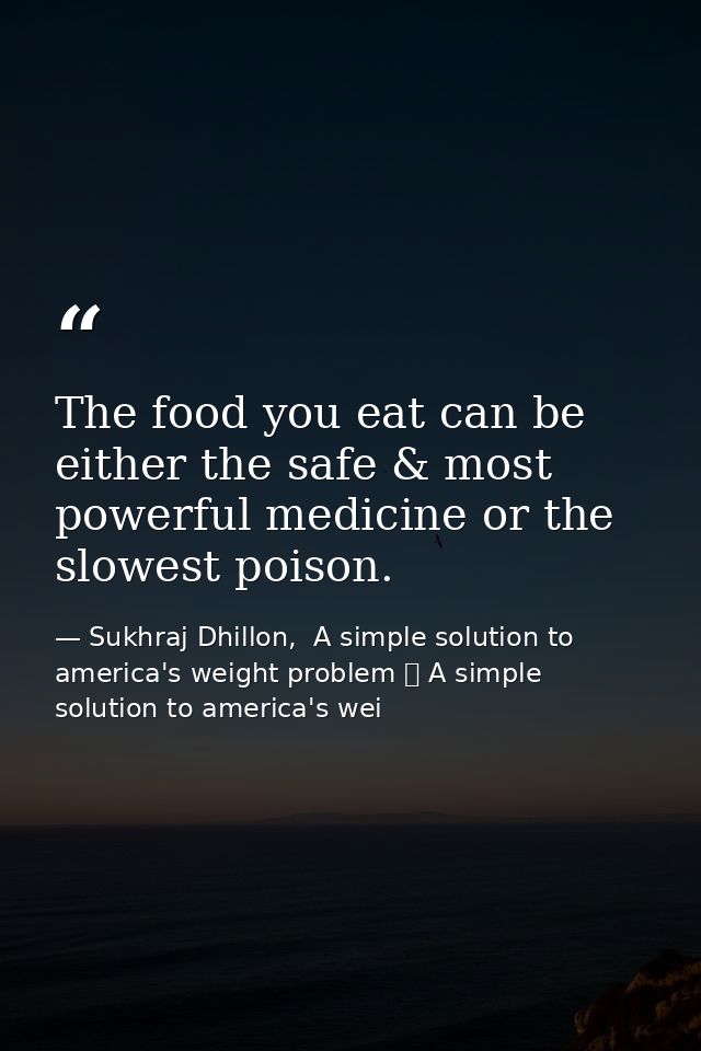 The food you eat can be either the safe & most powerful medicine or the slowest poison. — Sukhraj Dhillon,  A simple solution to america's weight problem 	 A simple solution to america's wei