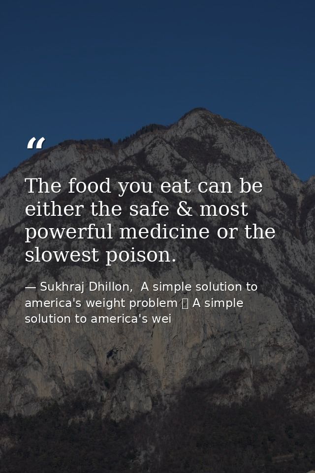 The food you eat can be either the safe & most powerful medicine or the slowest poison. — Sukhraj Dhillon,  A simple solution to america's weight problem 	 A simple solution to america's wei