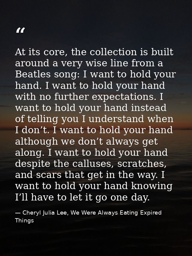 At its core, the collection is built around a very wise line from a Beatles song: I want to hold your hand. I want to ho — Cheryl Julia Lee, We Were Always Eating Expired Things