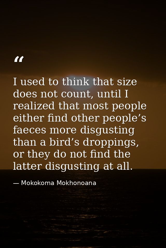 I used to think that size does not count, until I realized that most people either find other people’s faeces more disgu — Mokokoma Mokhonoana