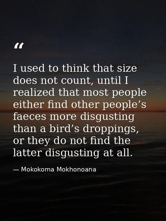 I used to think that size does not count, until I realized that most people either find other people’s faeces more disgu — Mokokoma Mokhonoana