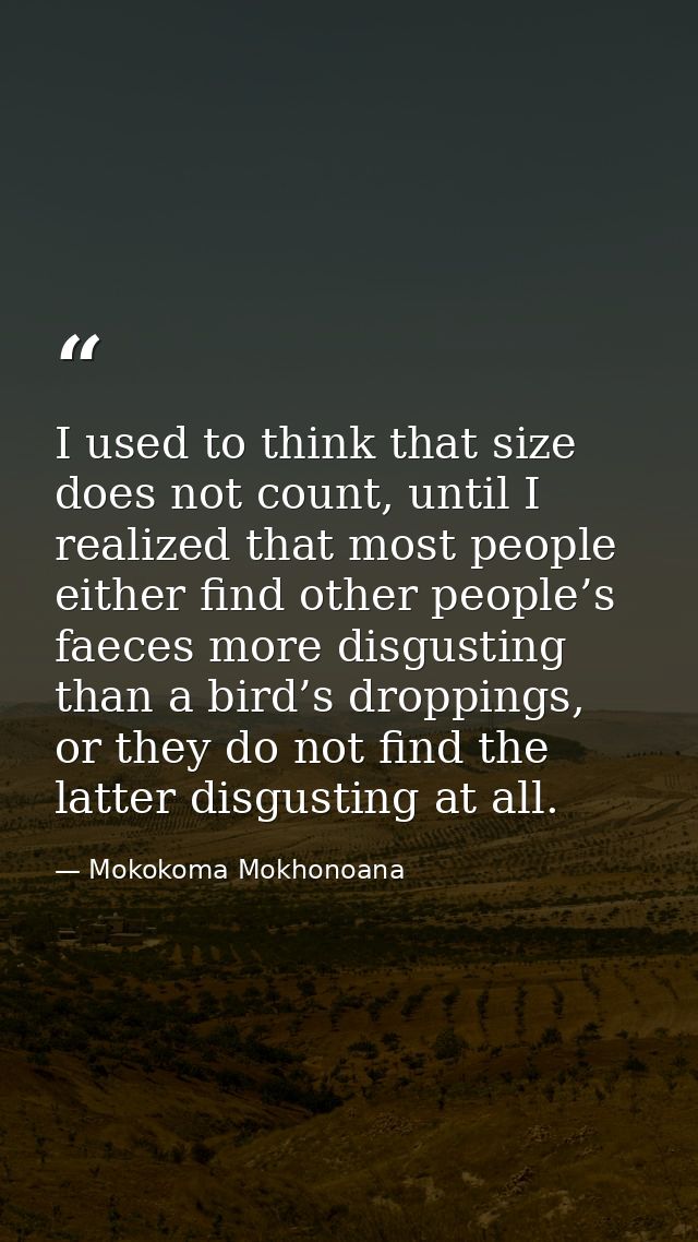 I used to think that size does not count, until I realized that most people either find other people’s faeces more disgu — Mokokoma Mokhonoana