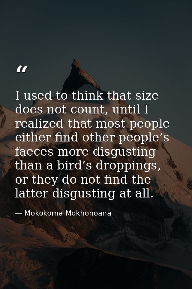 I used to think that size does not count, until I realized that most people either find other people’s faeces more disgu — Mokokoma Mokhonoana