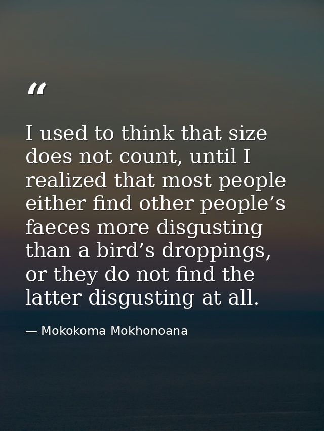 I used to think that size does not count, until I realized that most people either find other people’s faeces more disgu — Mokokoma Mokhonoana