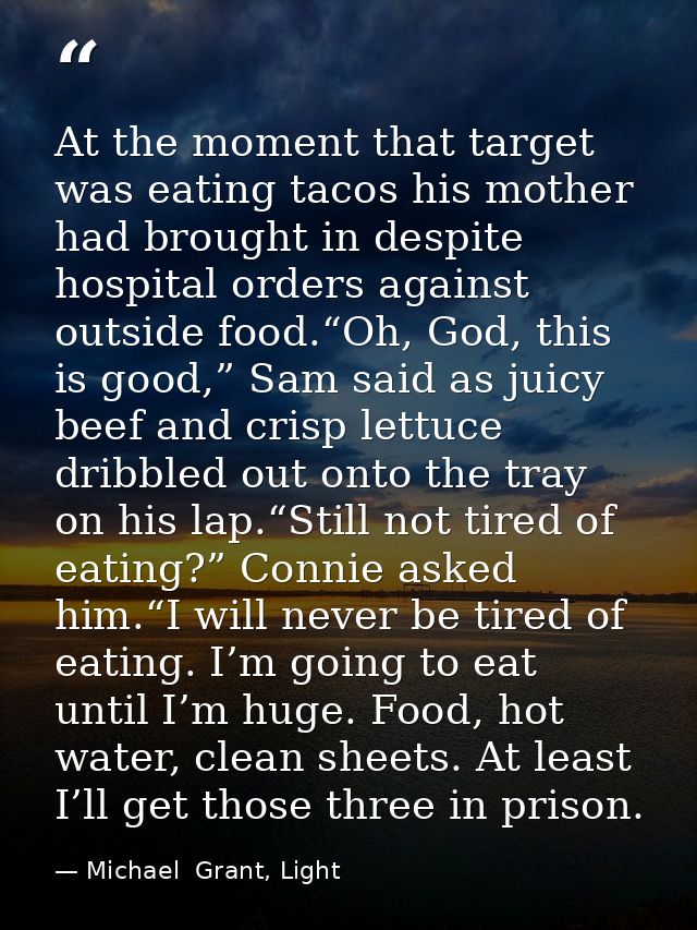 At the moment that target was eating tacos his mother had brought in despite hospital orders against outside food.“Oh, G — Michael  Grant, Light